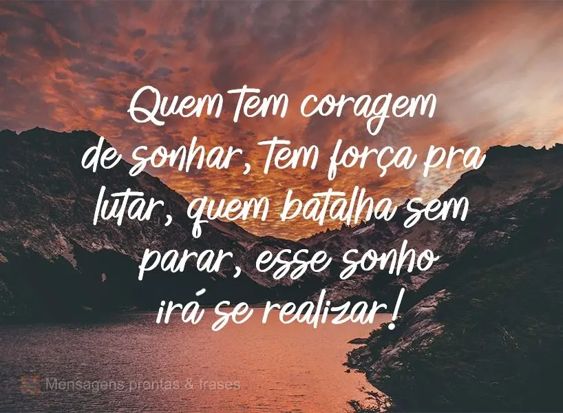 Quem tem coragem de sonhar, tem força pra lutar. Quem batalha sem parar, esse sonho irá se realizar!