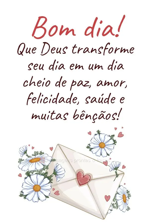 Que Deus transforme seu dia em um dia cheio de paz, amor, felicidade, saúde e muitas bênçãos! Bom dia! 