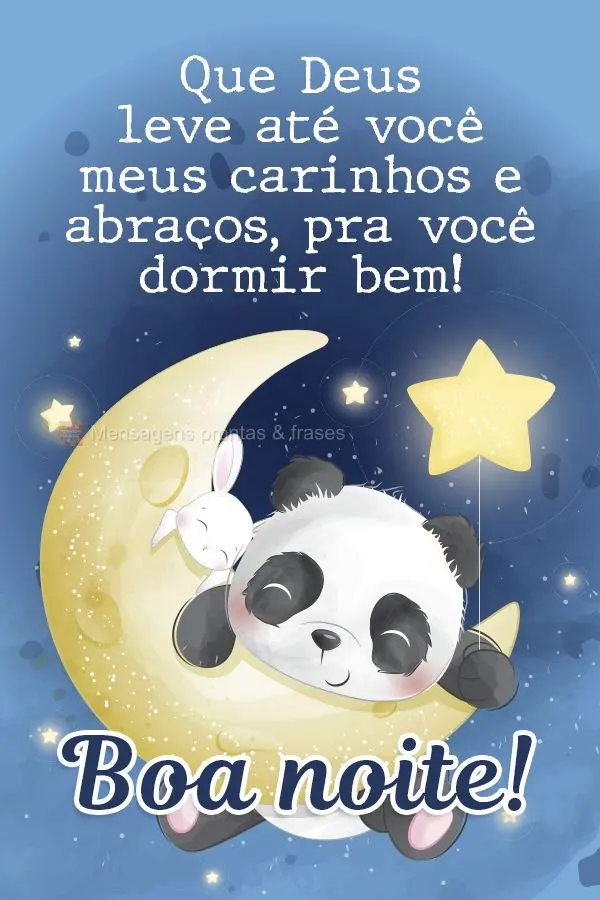 Que Deus leve até você meus carinhos e abraços, pra você dormir bem! Boa noite! 