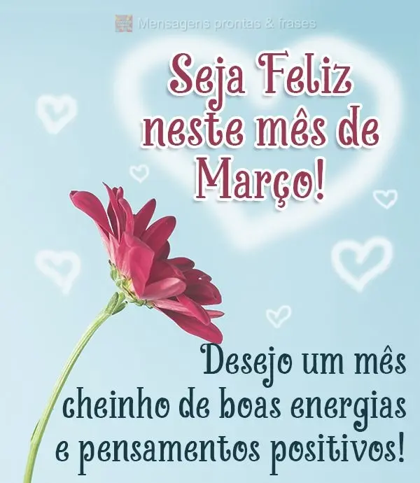 Desejo um mês cheinho de boas energias e pensamentos positivos! Seja Feliz neste mês de Março!