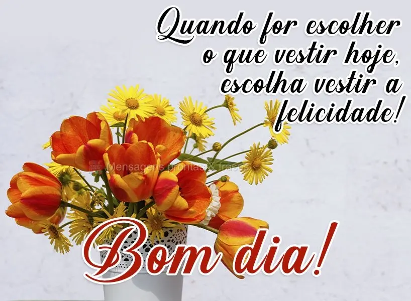 Quando for escolher o que vestir hoje, escolha vestir a felicidade!  Bom dia!