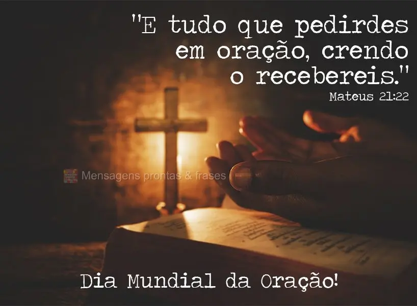 “E tudo que pedirdes em oração, crendo o recebereis.” Dia Mundial da Oração!  Mateus 21:22