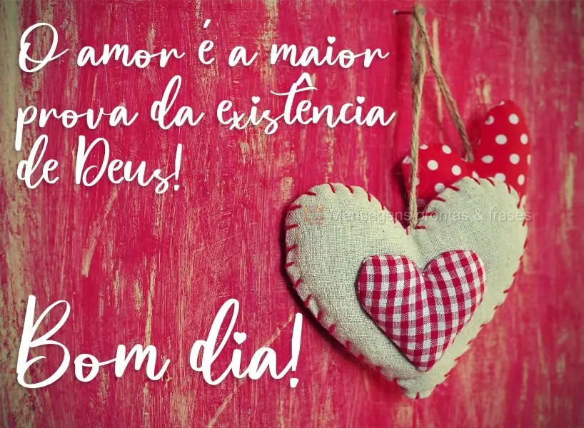 O amor é a maior prova da existência de Deus!  Bom dia!