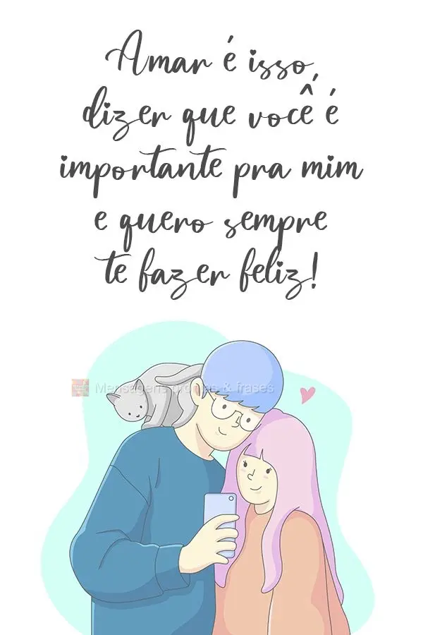 Amar é isso, dizer que você é importante pra mim e quero sempre te fazer feliz!