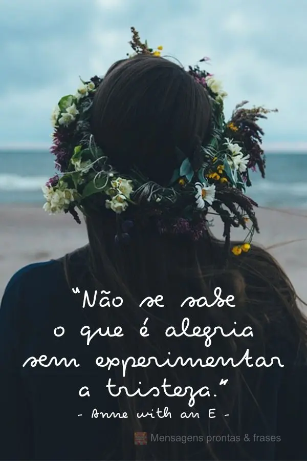 “Não se sabe o que é alegria sem experimentar a tristeza.” Anne with an E