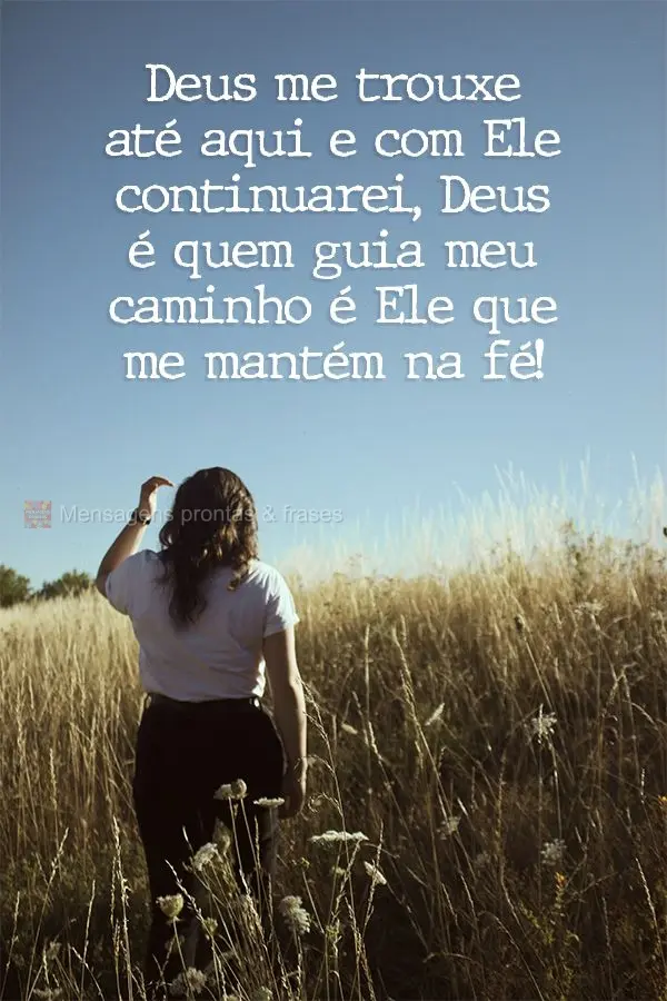 Deus me trouxe até aqui e com Ele continuarei, Deus é quem guia meu caminho, é Ele que me mantém na fé!