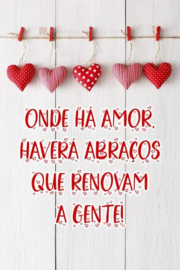 Onde há amor, haverá abraços que renovam a gente!