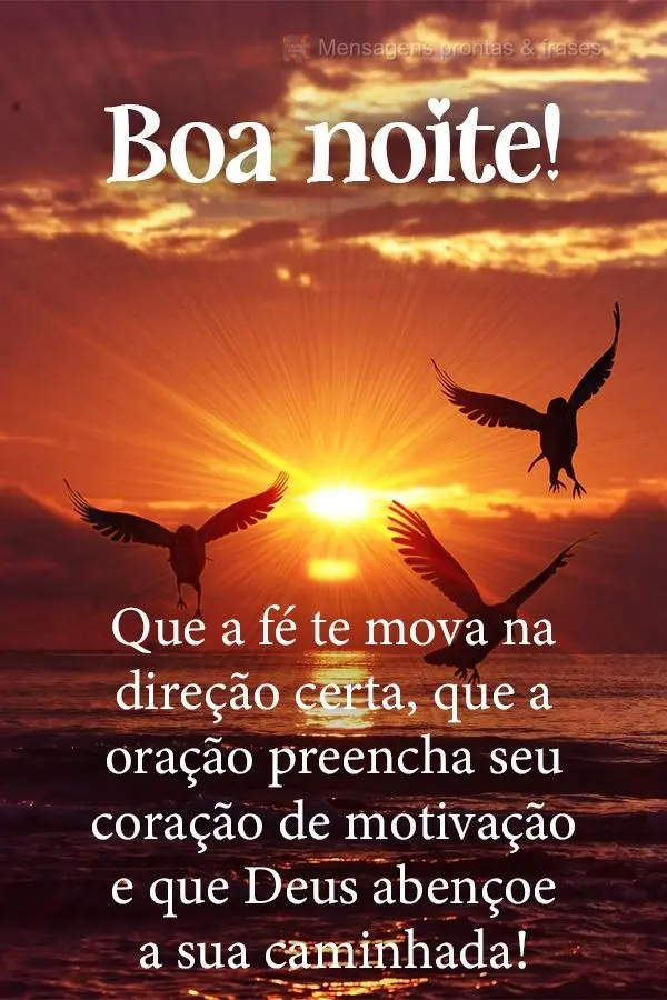 Que a fé te mova na direção certa, que a oração preencha seu coração de motivação e que Deus abençoe a sua caminhada! Boa noite! 