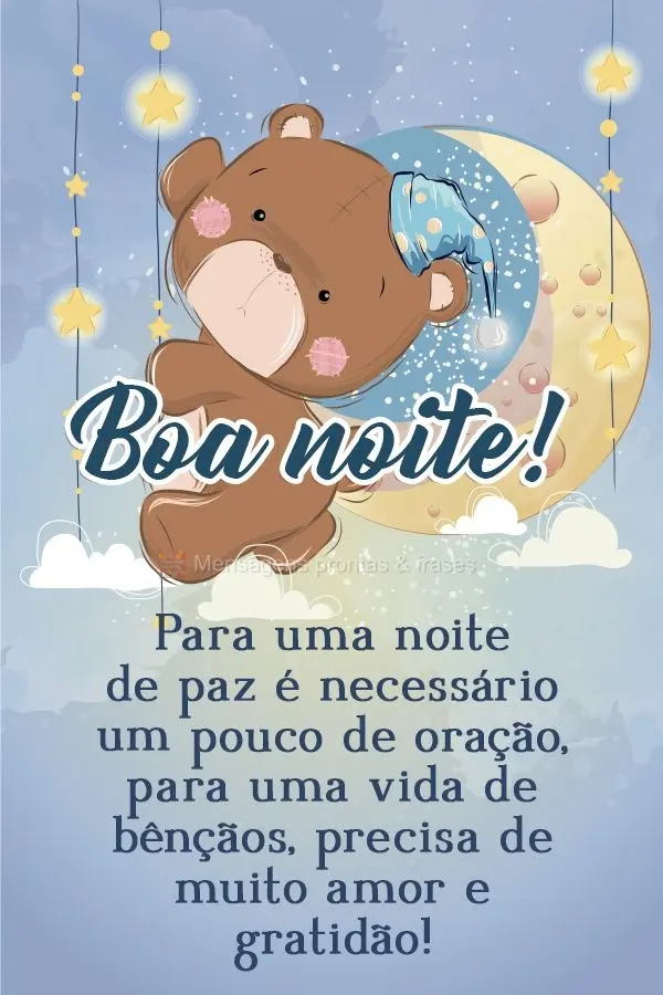 Para uma noite de paz é necessário um pouco de oração. Para uma vida de bênçãos, precisa de muito amor e gratidão! Boa noite! 