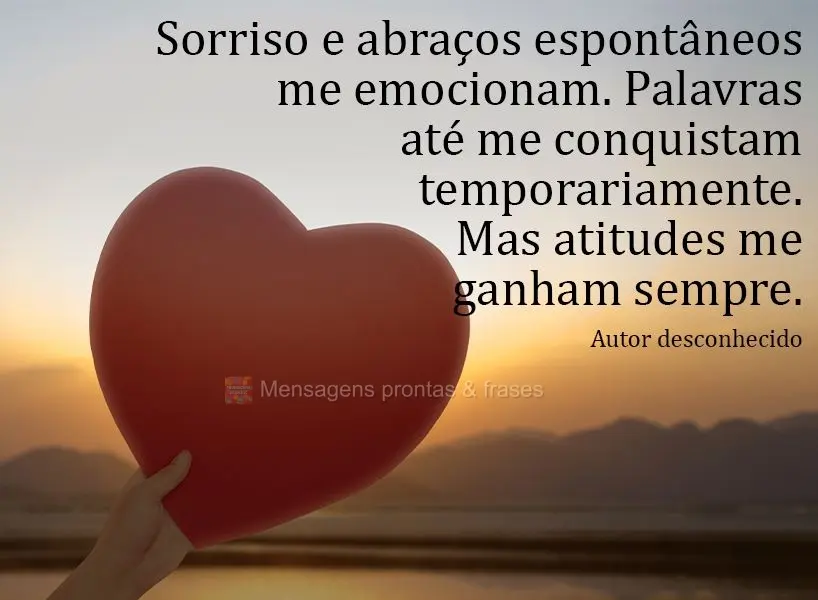 Sorriso e abraços espontâneos me emocionam. Palavras até me conquistam temporariamente. Mas atitudes me ganham sempre. Autor desconhecido