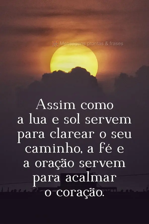 Assim como a lua e sol servem para clarear o seu caminho, a fé e a oração servem para acalmar o coração.