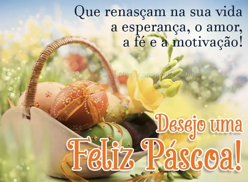 Que renasçam na sua vida a esperança, o amor, a fé e a motivação!  Desejo uma feliz Páscoa!