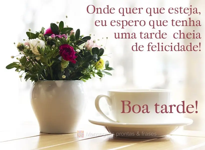 Onde quer que esteja, eu espero que tenha uma tarde cheia de felicidade! Boa tarde! 