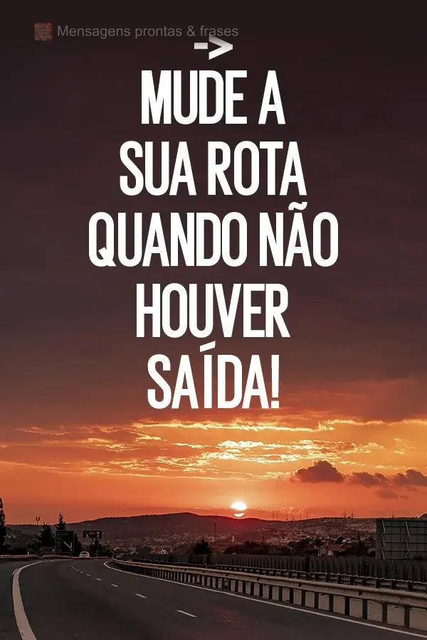 Mude a sua rota quando não houver saída!