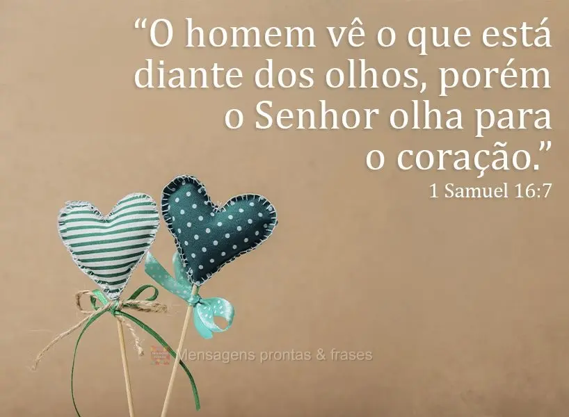 "O homem vê o que está diante dos olhos, porém o Senhor olha para o coração."  1 Samuel 16:7