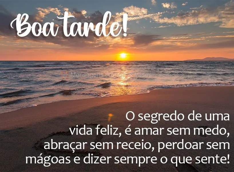 O segredo de uma vida feliz é amar sem medo, abraçar sem receio, perdoar sem mágoas e dizer sempre o que sente! Boa tarde! 