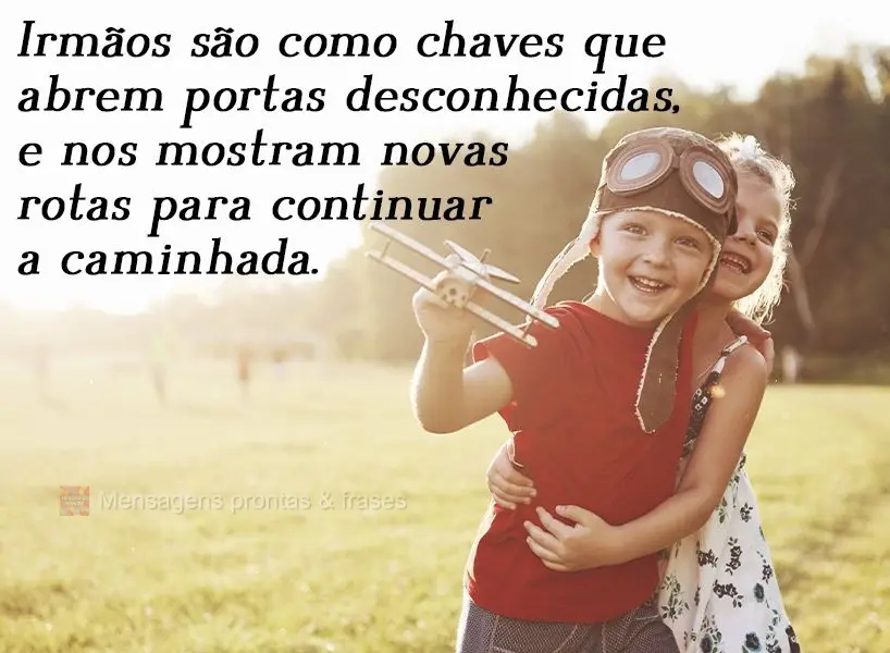 Irmãos são como chaves que abrem portas desconhecidas e nos mostram novas rotas para continuar a caminhada.