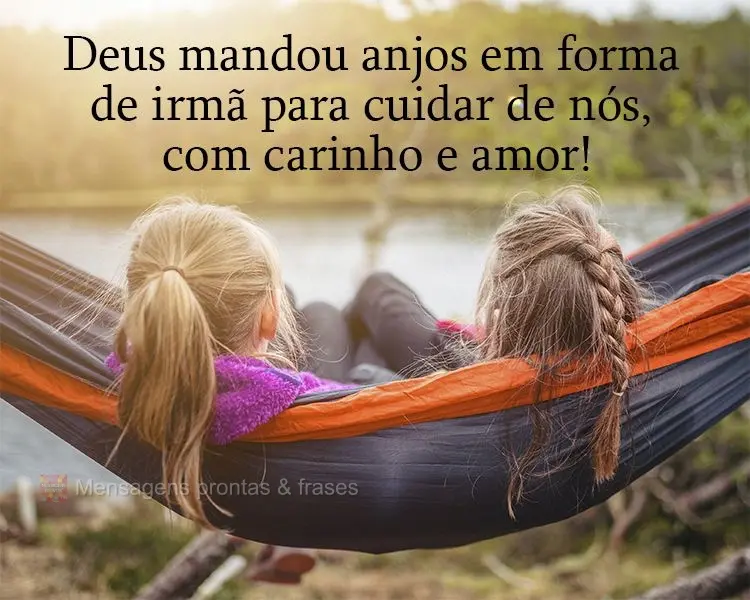 Deus mandou anjos em forma de irmã para cuidar de nós, com carinho e amor!