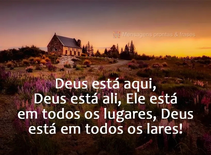 Deus está aqui, Deus está ali, Ele está em todos os lugares, Deus está em todos os lares!