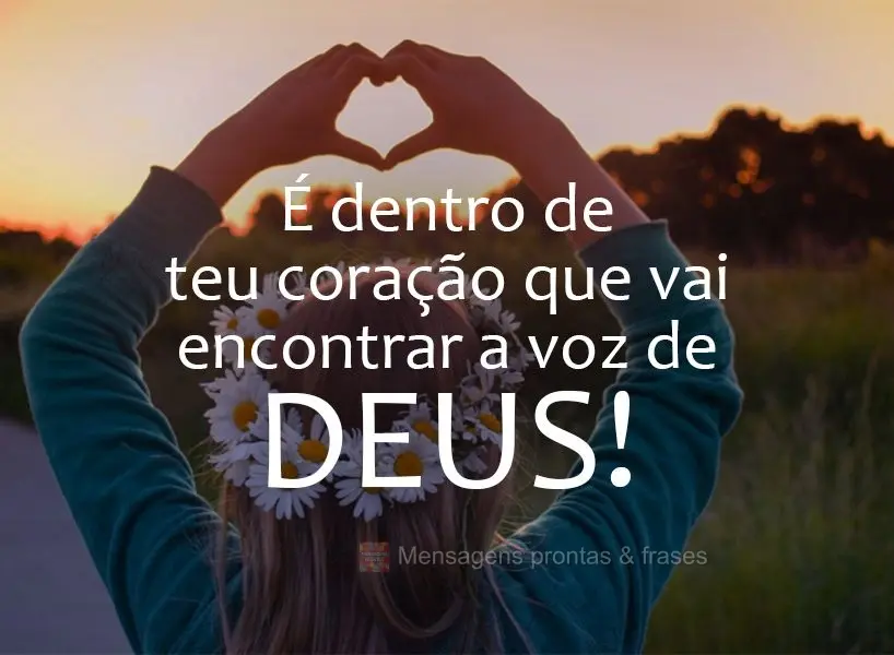 É dentro de teu coração que vai encontrar a voz de Deus!