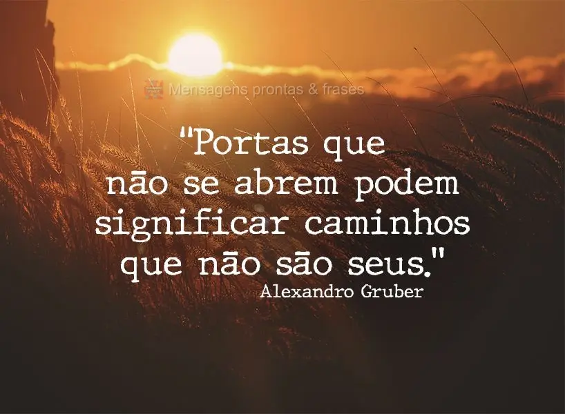 “Portas que não se abrem podem significar caminhos que não são seus.” Alexandro Gruber