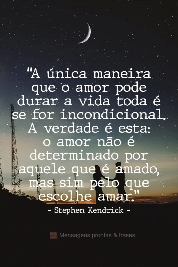 “A única maneira que o amor pode durar a vida toda é se for incondicional. A verdade é esta: o amor não é determinado por aquele que é amado, mas...