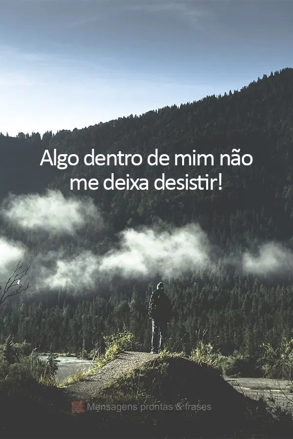 Algo dentro de mim não me deixa desistir!