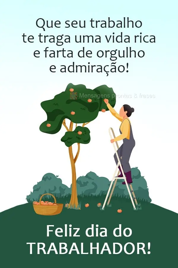 Que seu trabalho te traga uma vida rica e farta de orgulho e admiração!  Feliz dia do trabalhador!