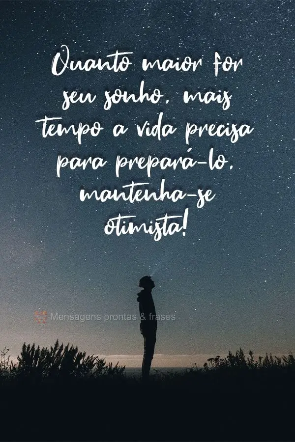 Quanto maior for seu sonho mais tempo a vida precisa para prepará-lo, mantenha-se otimista!