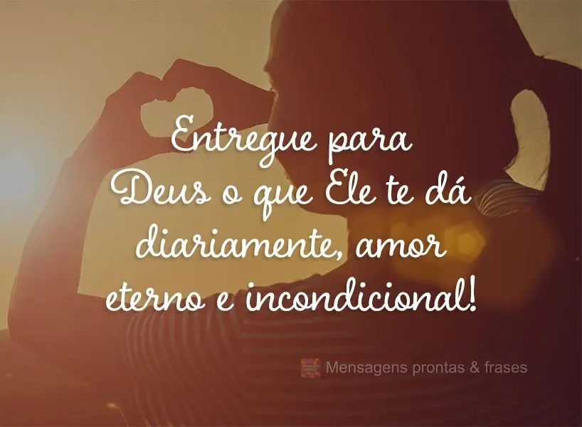 Entregue para Deus o que Ele te dá diariamente, amor eterno e incondicional!