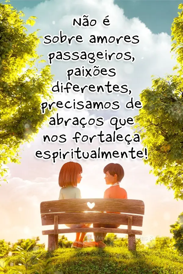 Não é sobre amores passageiros, paixões diferentes... precisamos de abraços que nos fortaleça espiritualmente!