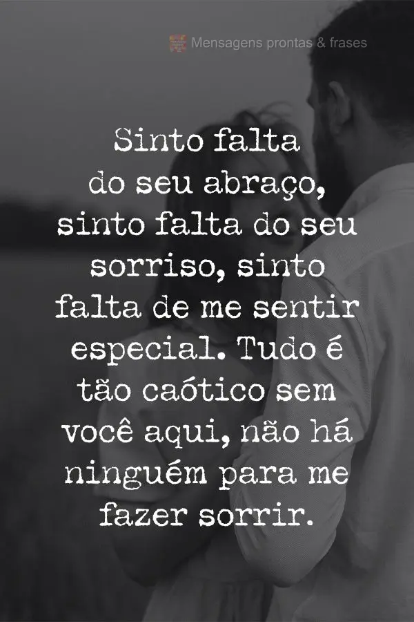 Sinto falta do seu abraço, sinto falta do seu sorriso, sinto falta de me sentir especial. Tudo é tão caótico sem você aqui, não há ninguém para m...