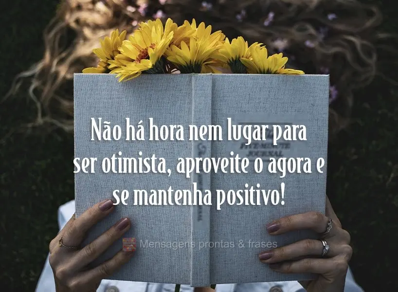 Não há hora nem lugar para ser otimista, aproveite o agora e se mantenha positivo!