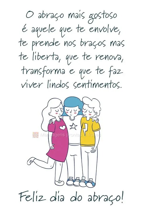 O abraço mais gostoso é aquele que te envolve e te prende nos braços, mas ao mesmo tempo te liberta, te renova, te transforma e te faz viver lindos se...