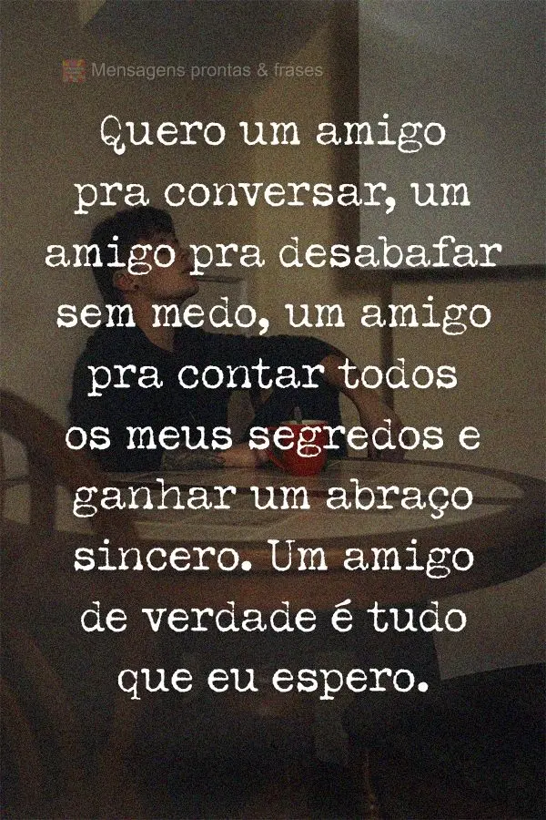 Quero um amigo pra conversar, um amigo pra desabafar sem medo, um amigo pra contar todos os meus segredos e ganhar um abraço sincero. Um amigo de verdad...