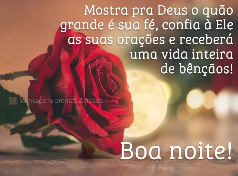 Mostra pra Deus o quão grande é sua fé, confia a Ele as suas orações e receberá uma vida inteira de bênçãos! Boa noite!