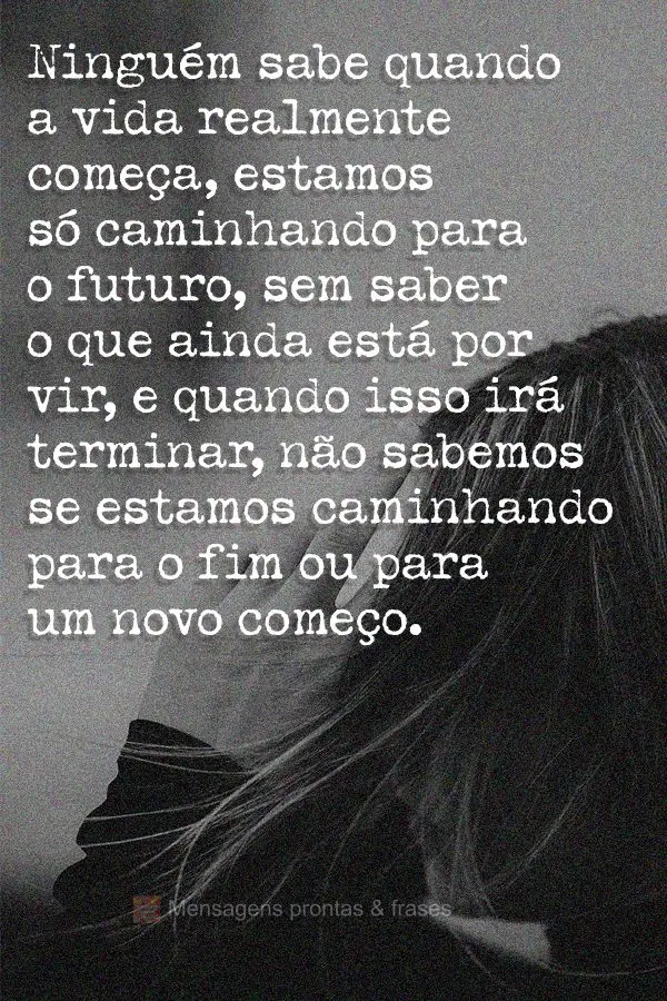 Ninguém sabe quando a vida realmente começa. Estamos só caminhando para o futuro, sem saber o que ainda está por vir e quando isso irá terminar. Nã...