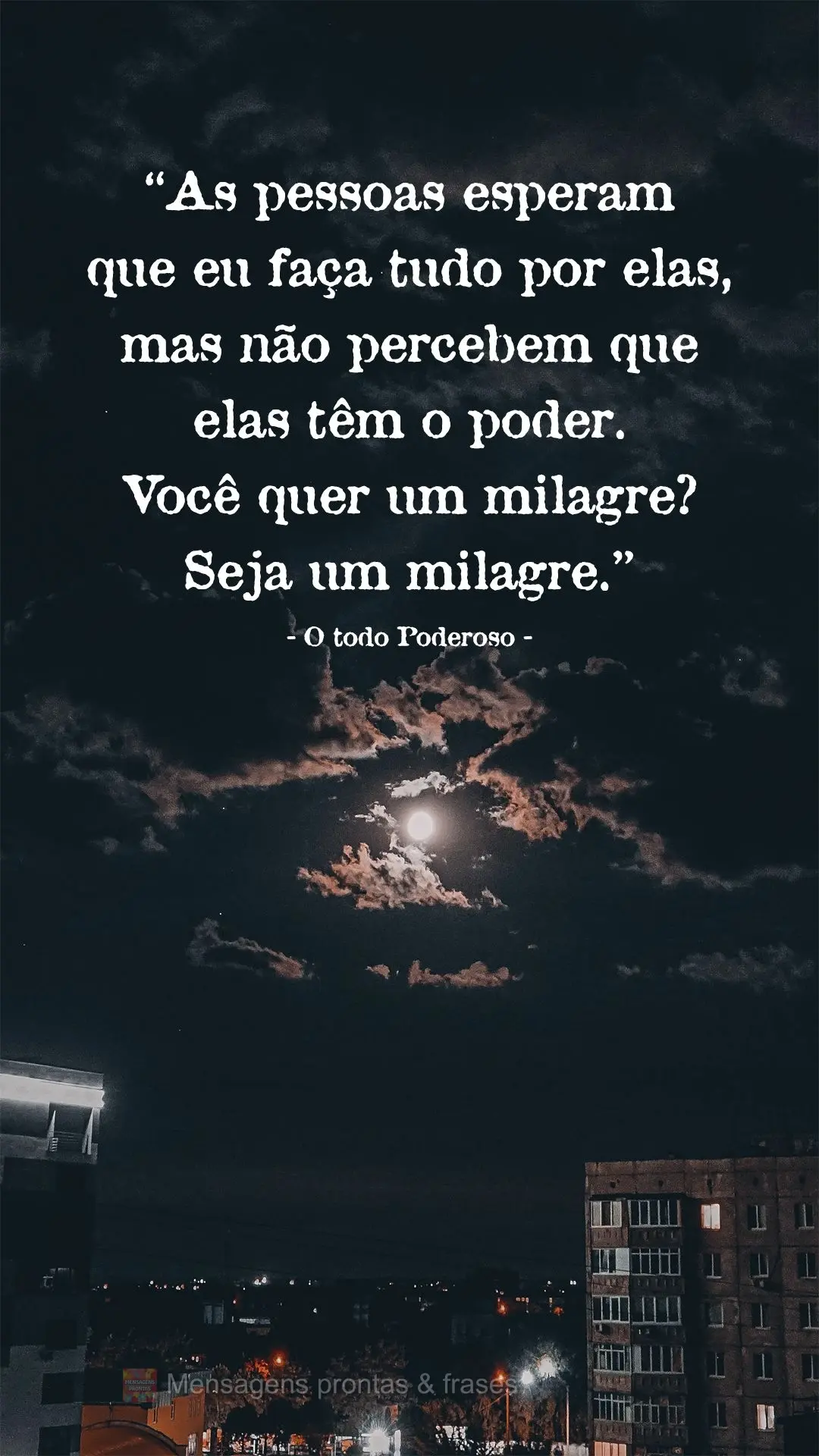 “As pessoas esperam que eu faça tudo por elas, mas não percebem que elas têm o poder. Você quer um milagre? Seja um milagre.”  O todo Poderoso