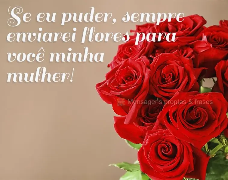 Se eu puder, sempre enviarei flores para você, minha mulher!