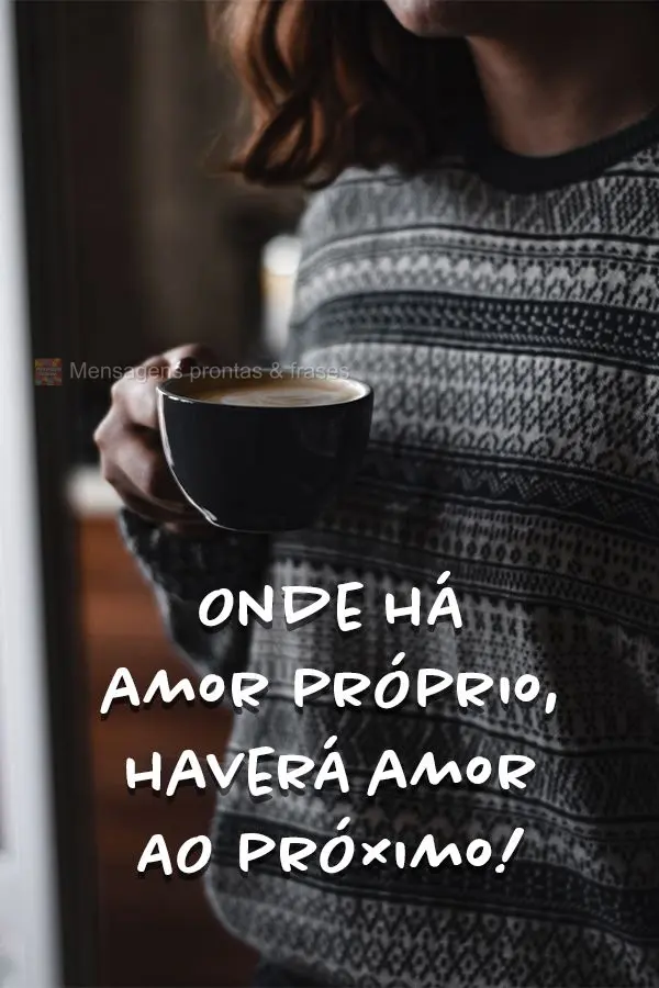 Onde há amor próprio, haverá amor ao próximo!