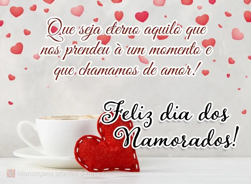 Que seja eterno aquilo que nos prendeu a um momento e que chamamos de amor! Feliz dia dos Namorados! 