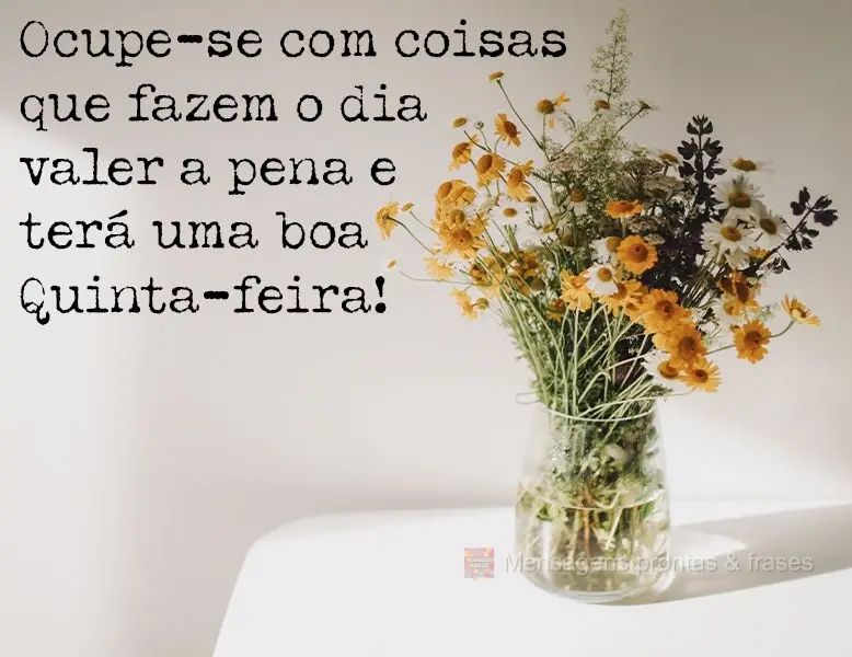 Ocupe-se com coisas que fazem o dia valer a pena e terá uma boa Quinta-feira!