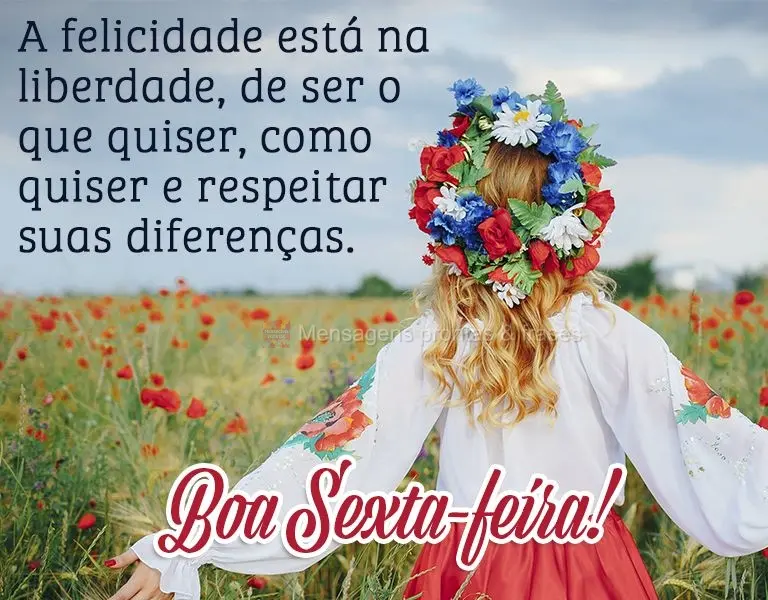 A felicidade está na liberdade de ser o que quiser, como quiser e respeitar suas diferenças. Boa Sexta-feira!