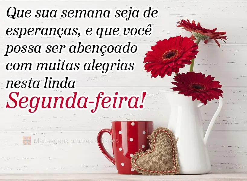 Que sua semana seja de esperanças, e que você possa ser abençoado com muitas alegrias nesta linda Segunda-feira!