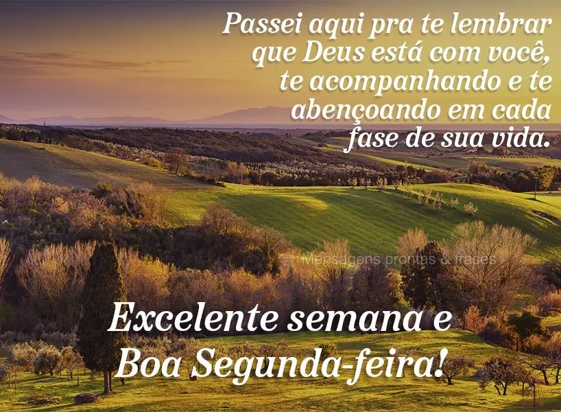 Passei aqui pra te lembrar que Deus está com você, te acompanhando e te abençoando em cada fase de sua vida. Excelente semana e boa Segunda-feira!