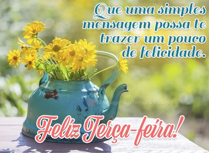 Que uma simples mensagem possa te trazer um pouco de felicidade.  Feliz Terça-feira!