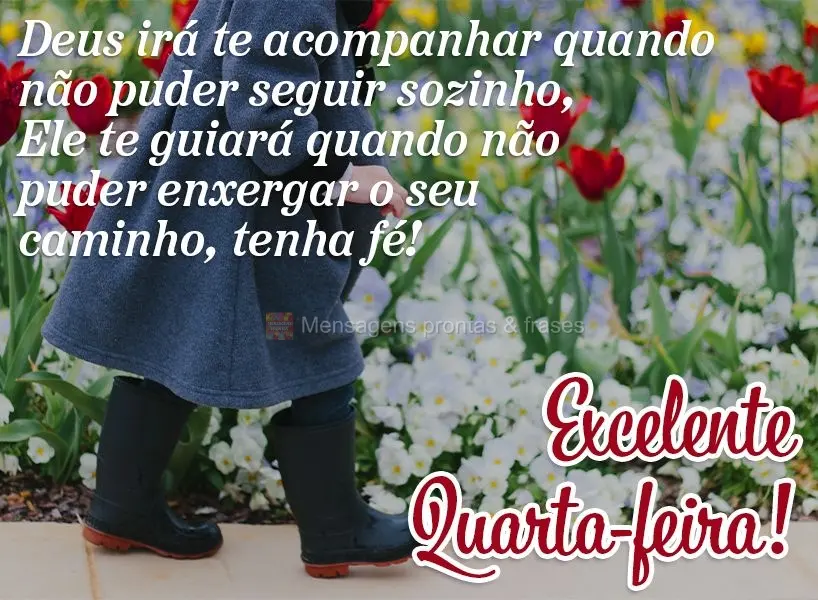 Deus irá te acompanhar quando não puder seguir sozinho; Ele te guiará quando não puder enxergar o seu caminho, tenha fé! Excelente Quarta-feira!