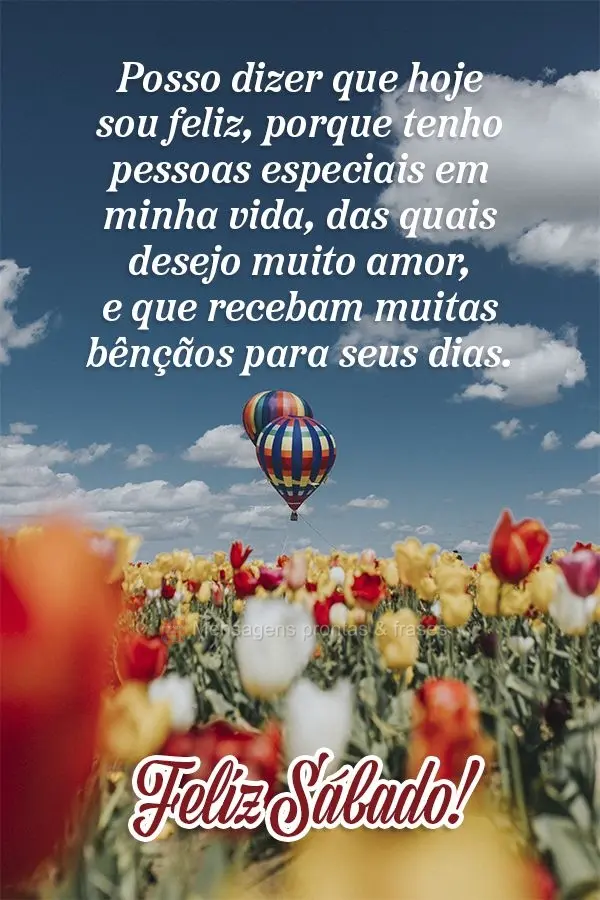 Posso dizer que hoje sou feliz porque tenho pessoas especiais em minha vida, das quais desejo muito amor e que recebam muitas bênçãos para seus dias. ...