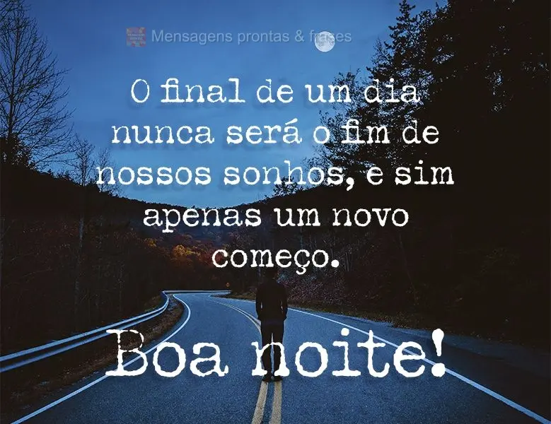 O final de um dia nunca será o fim de nossos sonhos, e sim apenas um novo começo. Boa noite!