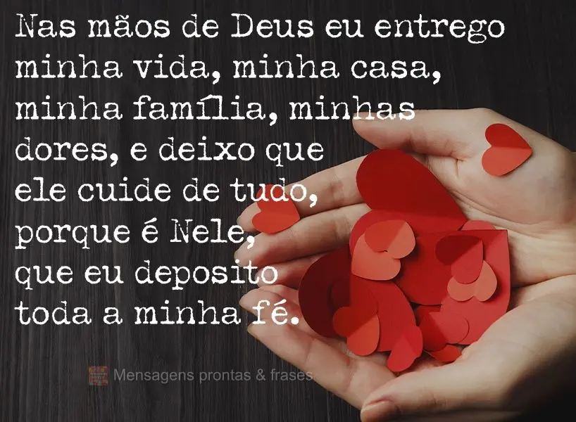 Nas mãos de Deus eu entrego minha vida, minha casa, minha família, minhas dores e deixo que Ele cuide de tudo, porque é Nele que eu deposito toda a mi...